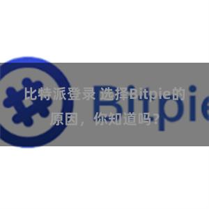 比特派登录 选择Bitpie的原因，你知道吗？