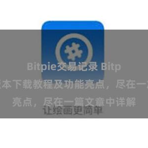 Bitpie交易记录 Bitpie钱包最新版本下载教程及功能亮点，尽在一篇文章中详解