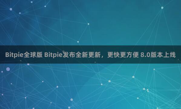 Bitpie全球版 Bitpie发布全新更新，更快更方便 8.0版本上线