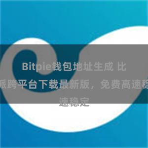 Bitpie钱包地址生成 比特派跨平台下载最新版，免费高速稳定