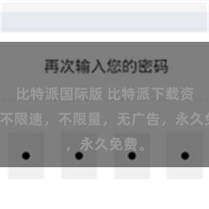 比特派国际版 比特派下载资源，不限速，不限量，无广告，永久免费。