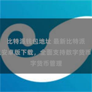 比特派钱包地址 最新比特派钱包安卓版下载，全面支持数字货币管理