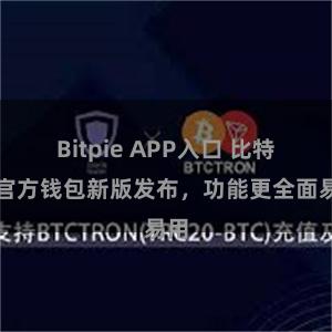 Bitpie APP入口 比特派官方钱包新版发布，功能更全面易用