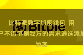 比特派数字加密钱包  用户不错笔据我方的需求遴选添加