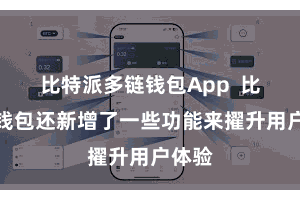 比特派多链钱包App  比特派钱包还新增了一些功能来擢升用户体验
